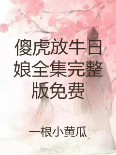 傻虎放牛日娘全集完整版免费封面