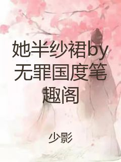 她半纱裙by无罪国度笔趣阁封面